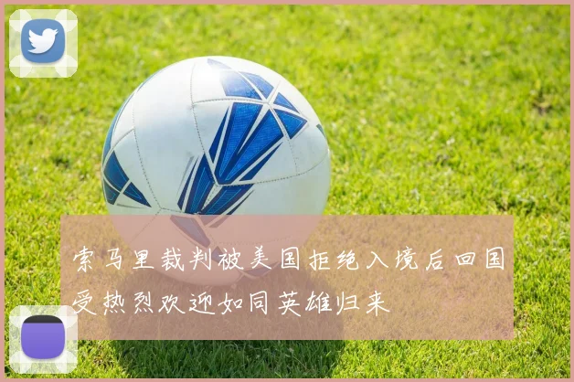 索马里裁判被美国拒绝入境后回国受热烈欢迎如同英雄归来