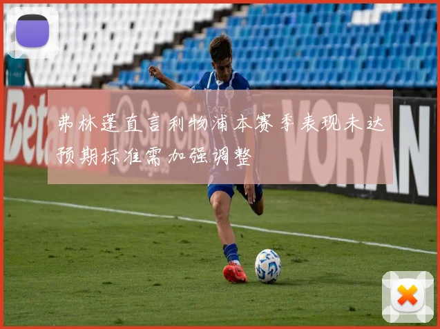 弗林蓬直言利物浦本赛季表现未达预期标准需加强调整