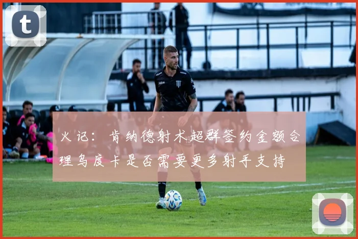 火记：肯纳德射术超群签约金额合理乌度卡是否需要更多射手支持
