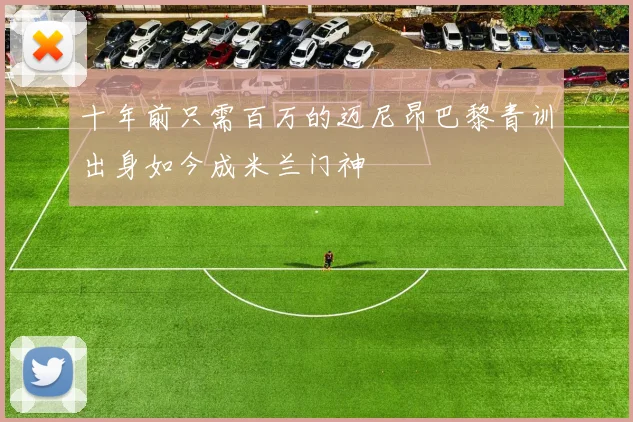 十年前只需百万的迈尼昂巴黎青训出身如今成米兰门神
