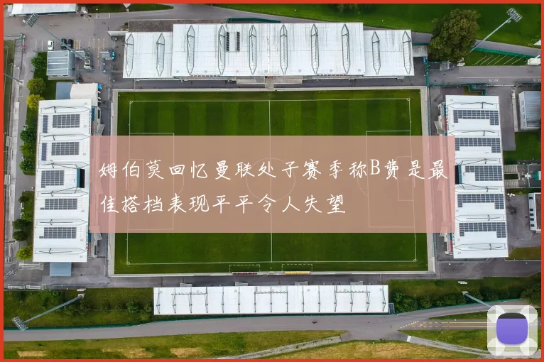 姆伯莫回忆曼联处子赛季称B费是最佳搭档表现平平令人失望