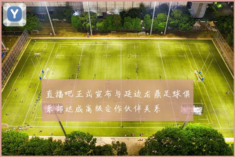 直播吧正式宣布与延边龙鼎足球俱乐部达成高级合作伙伴关系