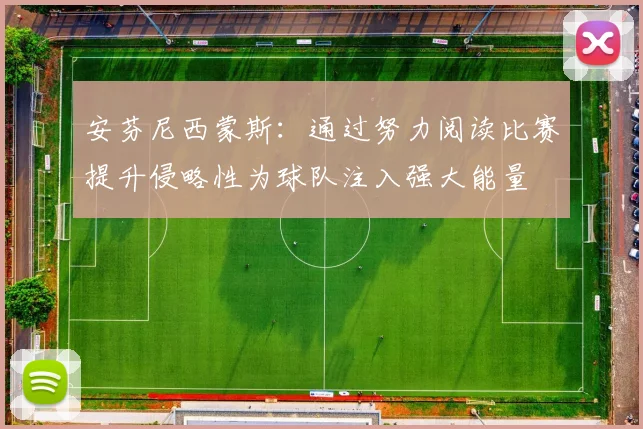 安芬尼西蒙斯：通过努力阅读比赛提升侵略性为球队注入强大能量